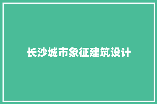 长沙城市象征建筑设计 施工技术