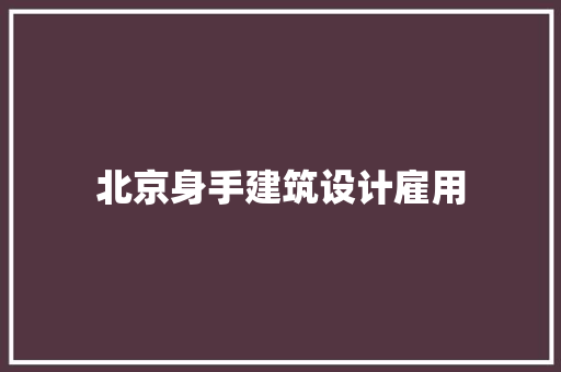 北京身手建筑设计雇用 住宅建筑设计