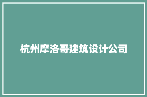 杭州摩洛哥建筑设计公司