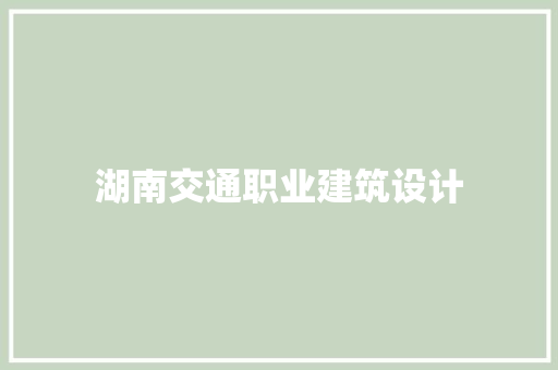 湖南交通职业建筑设计 建筑设计