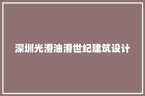 深圳光滑油滑世纪建筑设计