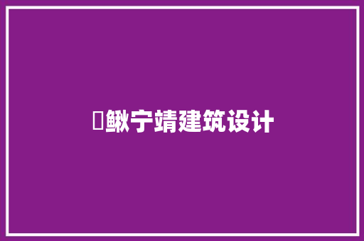 鲯鳅宁靖建筑设计 施工工艺