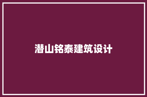潜山铭泰建筑设计