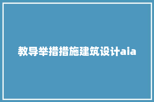 教导举措措施建筑设计aia 建筑设计