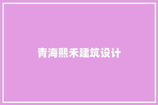 青海熙禾建筑设计 常见问题