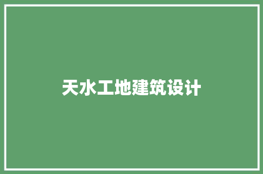 天水工地建筑设计 新型材料