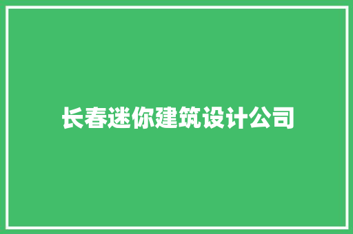 长春迷你建筑设计公司