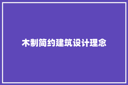 木制简约建筑设计理念 施工技术 木制简约建筑设计理念 施工技术