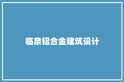 临泉铝合金建筑设计 施工技术