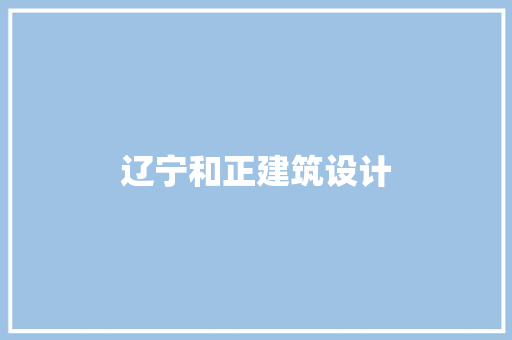 辽宁和正建筑设计 施工管理