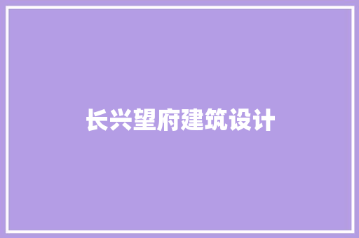 长兴望府建筑设计 工艺流程