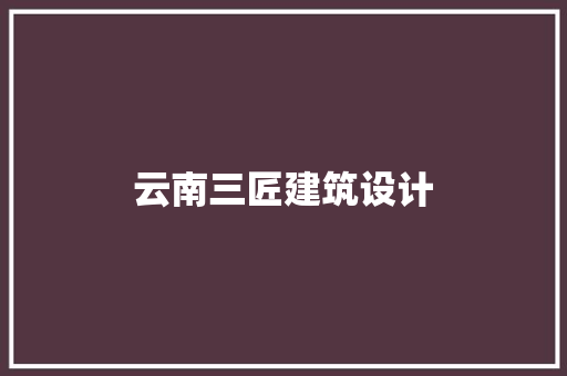 云南三匠建筑设计 新型材料