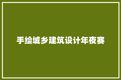 手绘城乡建筑设计年夜赛