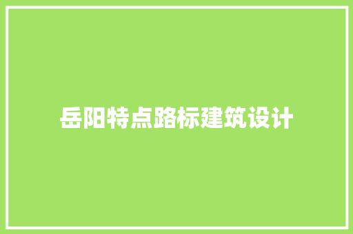 岳阳特点路标建筑设计 新型材料