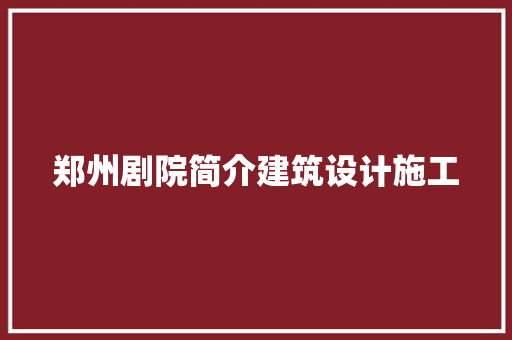 郑州剧院简介建筑设计施工 建筑设计