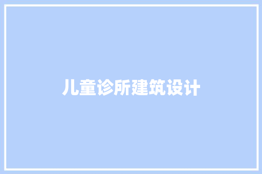 儿童诊所建筑设计 施工技术