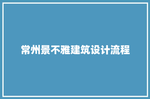 常州景不雅建筑设计流程 新型材料