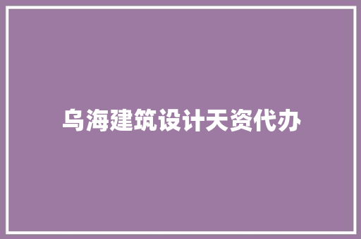 乌海建筑设计天资代办