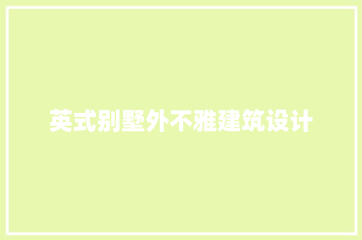 英式别墅外不雅建筑设计 施工工艺