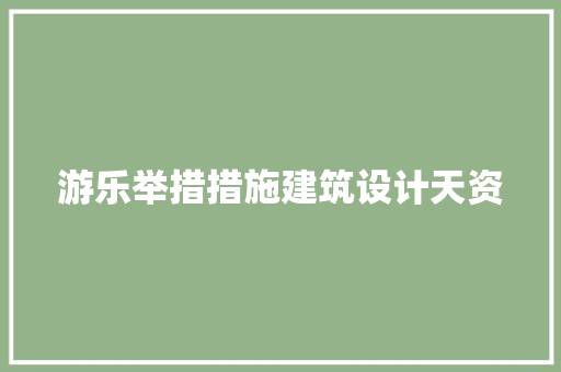游乐举措措施建筑设计天资