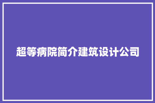 超等病院简介建筑设计公司