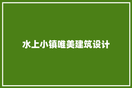 水上小镇唯美建筑设计 施工管理