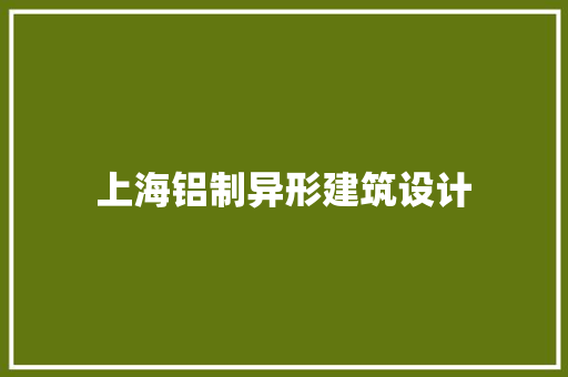 上海铝制异形建筑设计 常见问题