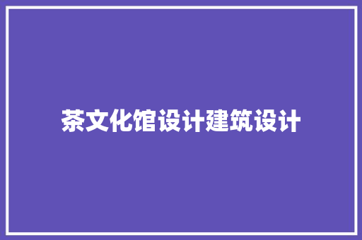 茶文化馆设计建筑设计 设计原则