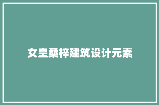 女皇桑梓建筑设计元素