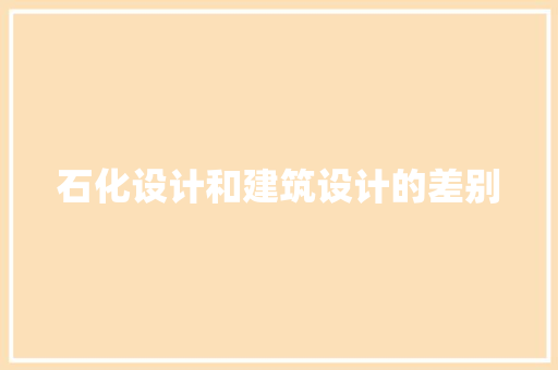 石化设计和建筑设计的差别