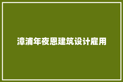 漳浦年夜恩建筑设计雇用