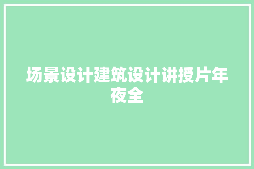 场景设计建筑设计讲授片年夜全