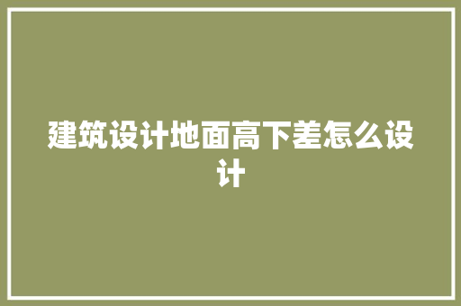 建筑设计地面高下差怎么设计