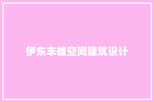 伊东丰雄空间建筑设计 常见问题