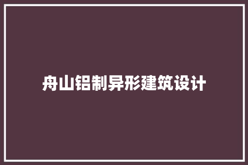 舟山铝制异形建筑设计 建筑设计