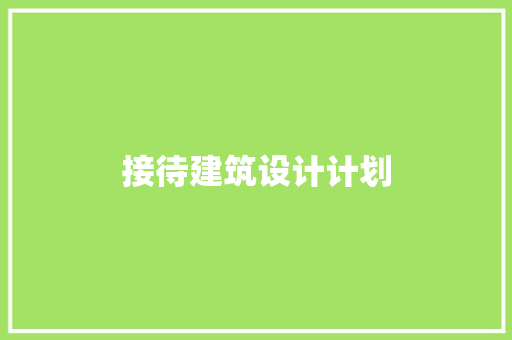 接待建筑设计计划 建筑设计