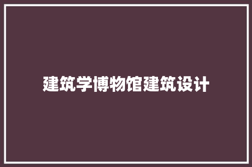 建筑学博物馆建筑设计
