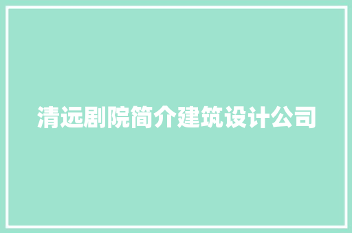 清远剧院简介建筑设计公司 施工管理