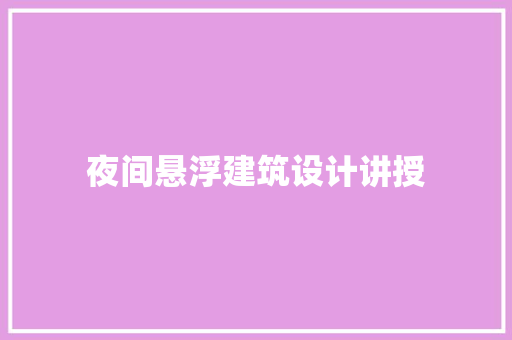 夜间悬浮建筑设计讲授 施工技术