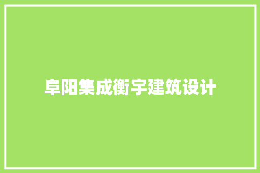 阜阳集成衡宇建筑设计 施工技术