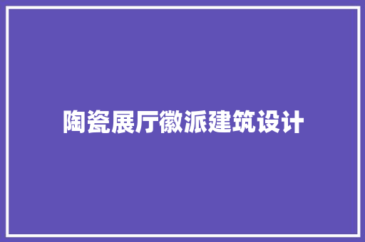陶瓷展厅徽派建筑设计