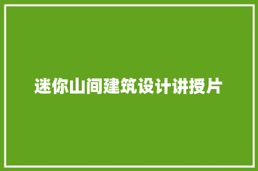迷你山间建筑设计讲授片