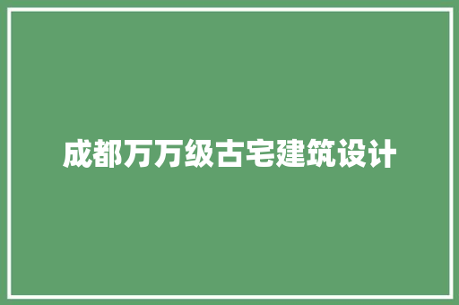 成都万万级古宅建筑设计