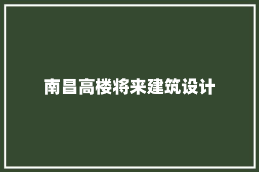 南昌高楼将来建筑设计 施工管理