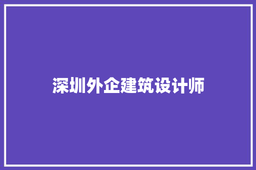深圳外企建筑设计师 施工管理 深圳外企建筑设计师 施工管理
