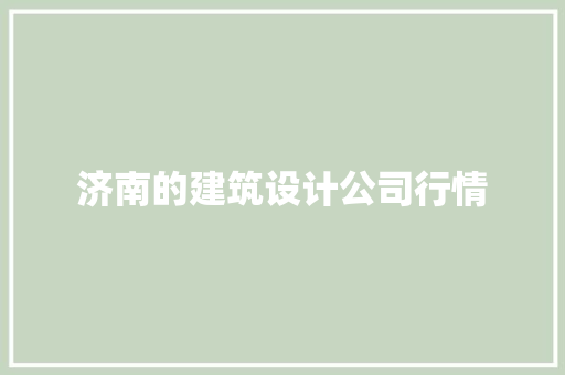 济南的建筑设计公司行情 设计原则