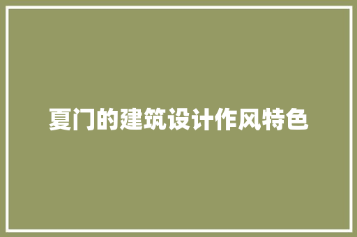 夏门的建筑设计作风特色 施工技术