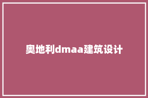 奥地利dmaa建筑设计 施工工艺