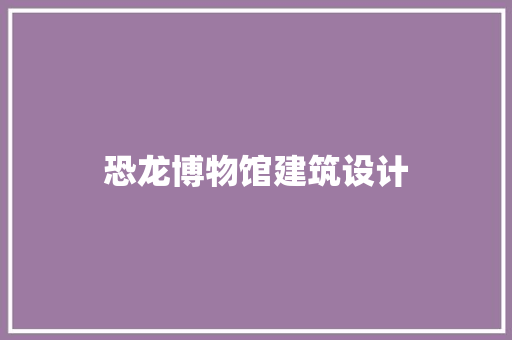 恐龙博物馆建筑设计