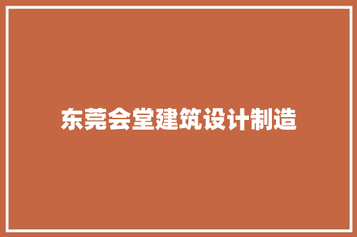 东莞会堂建筑设计制造 工艺流程